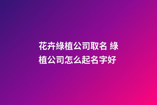 花卉綠植公司取名 綠植公司怎么起名字好-第1張-公司起名-玄機派